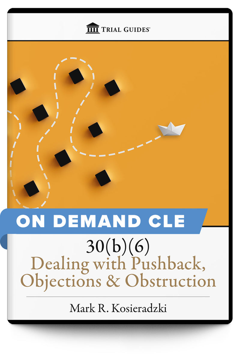 30(b)(6): Dealing with Pushback, Objections, & Obstruction - On Demand CLE - Trial Guides