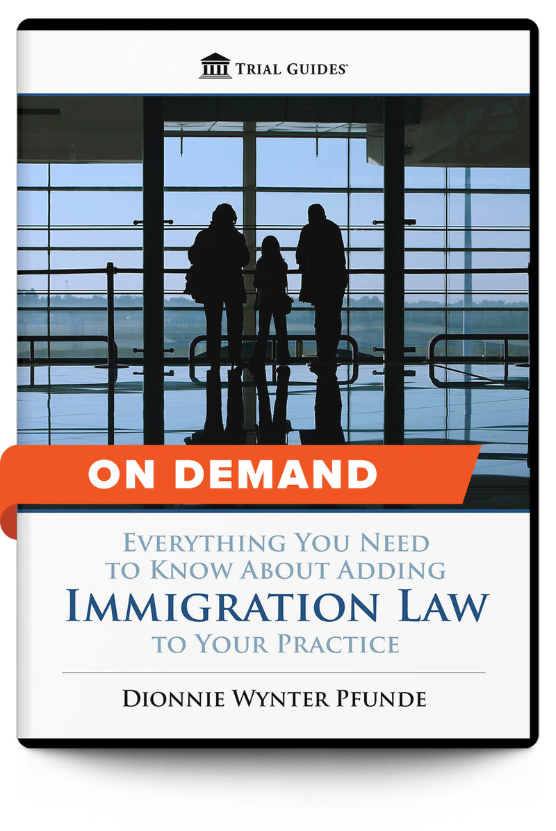Everything You Need to Know About Adding Immigration Law to Your Practice - On Demand - Trial Guides